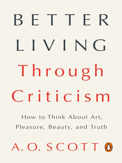 Title details for Better Living Through Criticism by A. O. Scott - Wait list